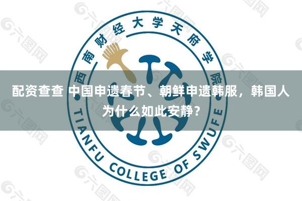 配资查查 中国申遗春节、朝鲜申遗韩服，韩国人为什么如此安静？
