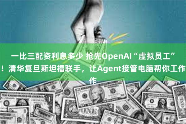 一比三配资利息多少 抢先OpenAI“虚拟员工”！清华复旦斯坦福联手，让Agent接管电脑帮你工作