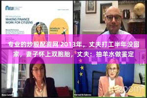 专业的炒股配资网 2013年，丈夫打工半年没回家，妻子怀上双胞胎，丈夫：抽羊水做鉴定