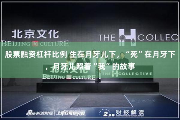 股票融资杠杆比例 生在月牙儿下，“死”在月牙下，月牙儿照着“我”的故事