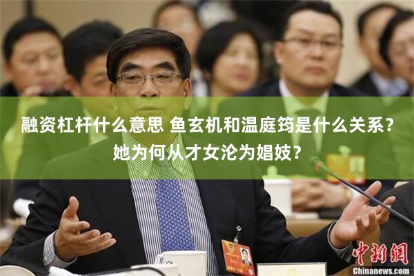 融资杠杆什么意思 鱼玄机和温庭筠是什么关系？她为何从才女沦为娼妓？