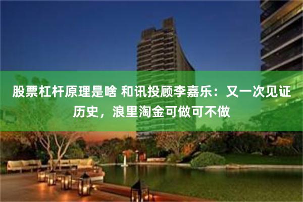 股票杠杆原理是啥 和讯投顾李嘉乐：又一次见证历史，浪里淘金可做可不做