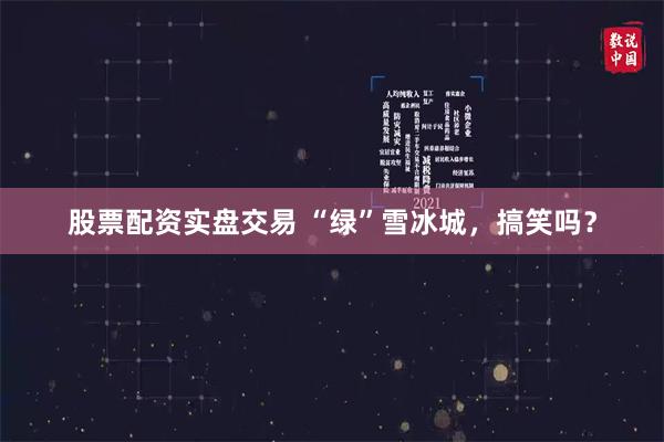 股票配资实盘交易 “绿”雪冰城，搞笑吗？