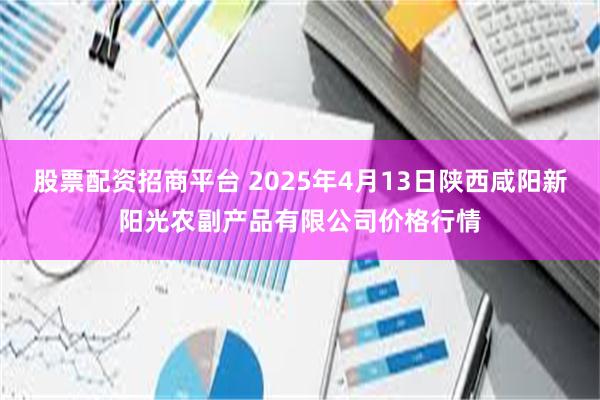 股票配资招商平台 2025年4月13日陕西咸阳新阳光农副产品有限公司价格行情