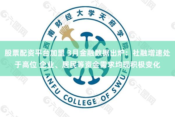 股票配资平台加盟 3月金融数据出炉：社融增速处于高位 企业、居民等资金需求均现积极变化