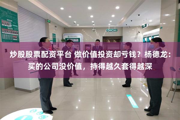 炒股股票配资平台 做价值投资却亏钱？杨德龙：买的公司没价值，持得越久套得越深