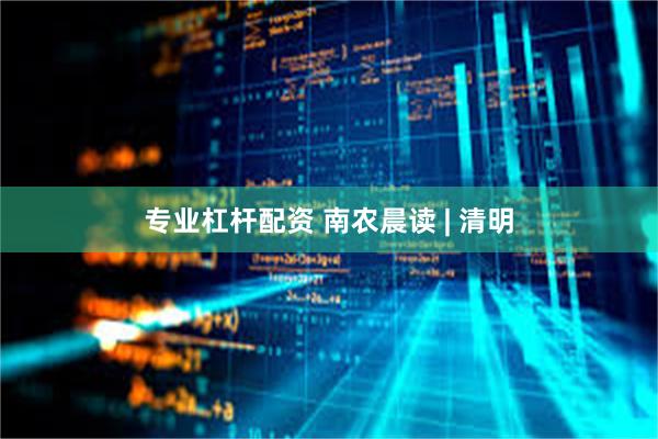 专业杠杆配资 南农晨读 | 清明