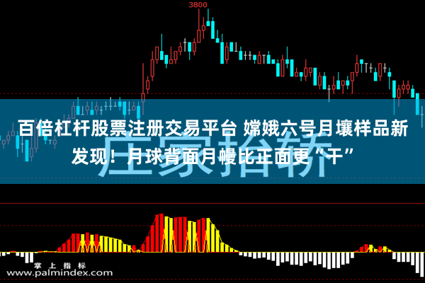百倍杠杆股票注册交易平台 嫦娥六号月壤样品新发现！月球背面月幔比正面更“干”