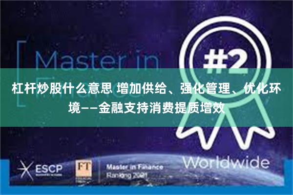 杠杆炒股什么意思 增加供给、强化管理、优化环境——金融支持消费提质增效