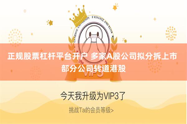正规股票杠杆平台开户 多家A股公司拟分拆上市 部分公司转道港股