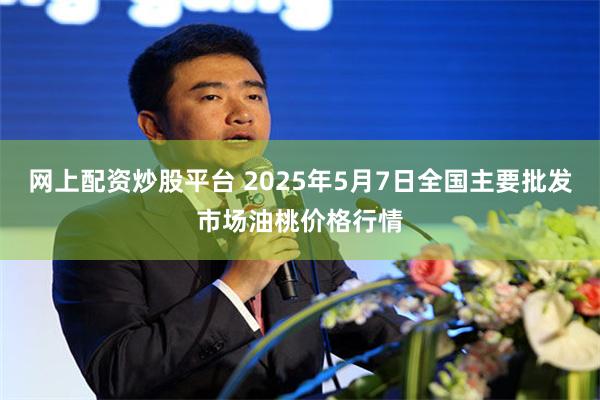 网上配资炒股平台 2025年5月7日全国主要批发市场油桃价格行情