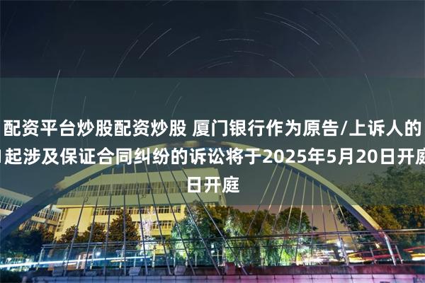 配资平台炒股配资炒股 厦门银行作为原告/上诉人的1起涉及保证合同纠纷的诉讼将于2025年5月20日开庭