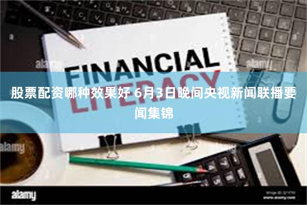 股票配资哪种效果好 6月3日晚间央视新闻联播要闻集锦