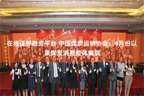 在线证劵融资平台 中国煤炭运销协会：4月份以来煤炭消费整体偏弱