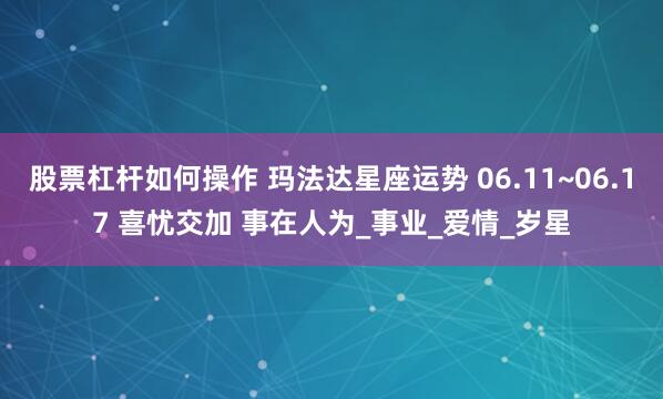 股票杠杆如何操作 玛法达星座运势 06.11~06.17 喜忧交加 事在人为_事业_爱情_岁星