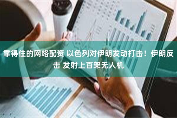 靠得住的网络配资 以色列对伊朗发动打击！伊朗反击 发射上百架无人机