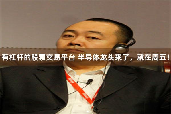 有杠杆的股票交易平台 半导体龙头来了，就在周五！