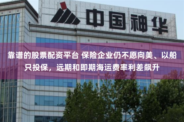 靠谱的股票配资平台 保险企业仍不愿向美、以船只投保，远期和即期海运费率利差飙升