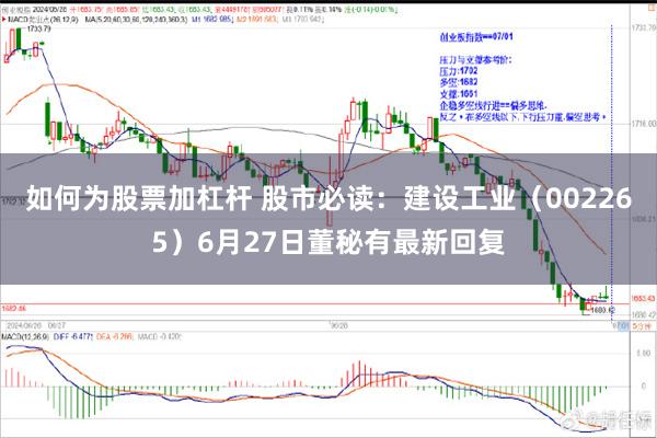 如何为股票加杠杆 股市必读：建设工业（002265）6月27日董秘有最新回复
