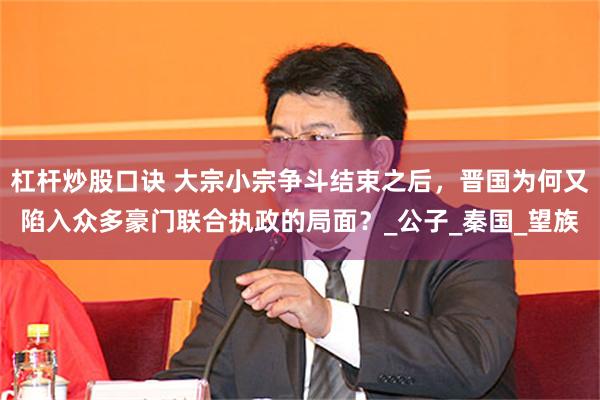 杠杆炒股口诀 大宗小宗争斗结束之后，晋国为何又陷入众多豪门联合执政的局面？_公子_秦国_望族