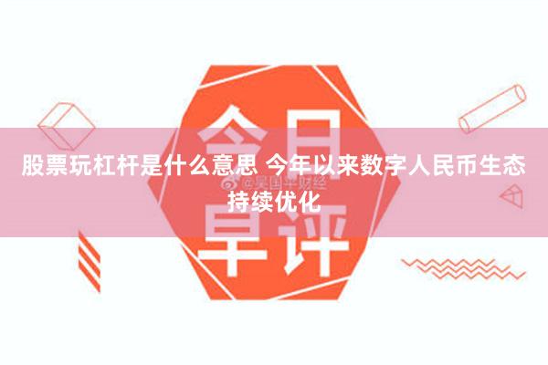 股票玩杠杆是什么意思 今年以来数字人民币生态持续优化
